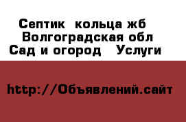 Септик. кольца жб. - Волгоградская обл. Сад и огород » Услуги   